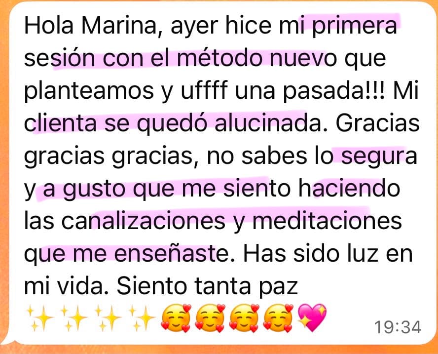 Testimonio de una alumna de Soberana: “Hola Marina, ayer hice mi primera sesión con el método nuevo que planteamos y uffff una pasada!!! Mi clienta se quedó alucinada. Gracias gracias gracias, no sabes lo segura y a gusto que me siento haciendo las canalizaciones y meditaciones que me enseñaste. Has sido luz en mi vida. Siento tanta paz.”
