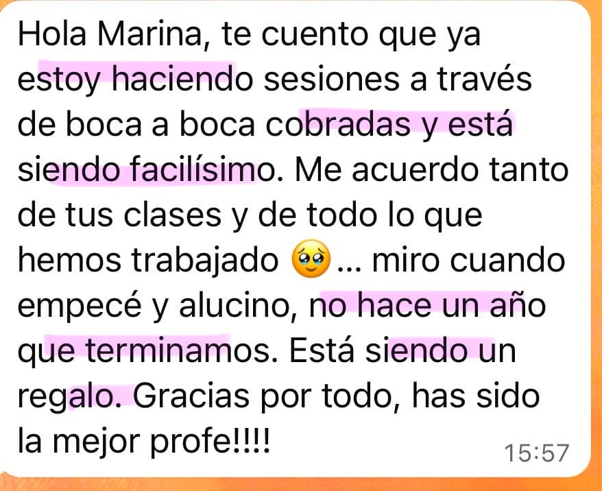 Testimonio de una alumna de Soberana: “Hola Marina, te cuento que ya estoy haciendo sesiones a través de boca a boca cobradas y está siendo facilísimo. Me acuerdo tanto de tus clases y de todo lo que hemos trabajado... miro cuando empecé y alucino, no hace un año que terminamos. Está siendo un regalo. Gracias por todo, has sido la mejor profe!!!!”
