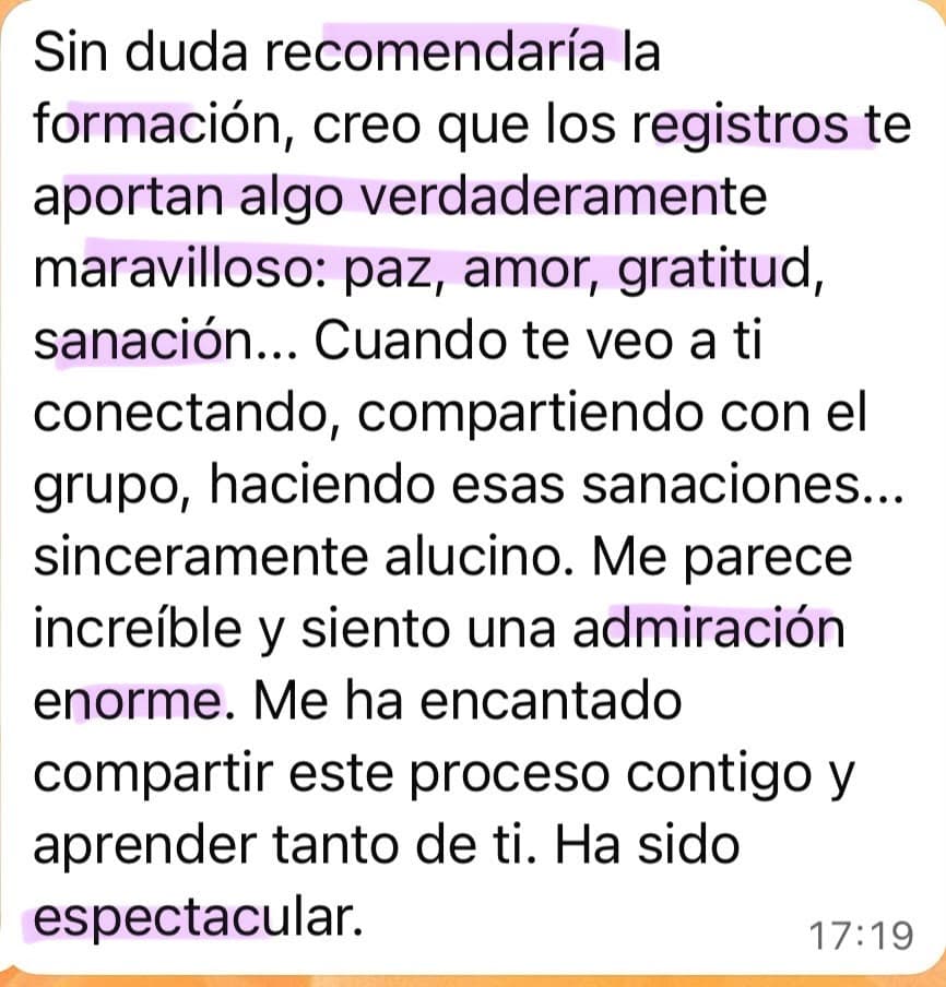 Testimonio de una alumna de Soberana: “Sin duda recomendaría la formación, creo que los registros te aportan algo verdaderamente maravilloso: paz, amor, gratitud, sanación... Cuando te veo a ti conectando, compartiendo con el grupo, haciendo esas sanaciones... sinceramente alucino. Me parece increíble y siento una admiración enorme. Me ha encantado compartir este proceso contigo y aprender tanto de ti. Ha sido espectacular.”