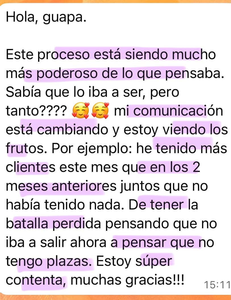 Testimonio de una alumna de Soberana: “Hola, guapa. Este proceso está siendo mucho más poderoso de lo que pensaba. Sabía que lo iba a ser, pero ¿tanto? Mi comunicación está cambiando y estoy viendo los frutos. Por ejemplo: he tenido más clientes este mes que en los 2 meses anteriores juntos que no había tenido nada. De tener la batalla perdida pensando que no iba a salir ahora a pensar que no tengo plazas. Estoy súper contenta, muchas gracias!!!”